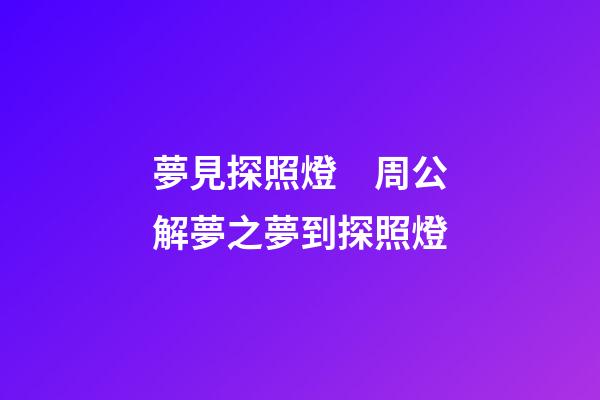 夢見探照燈　周公解夢之夢到探照燈